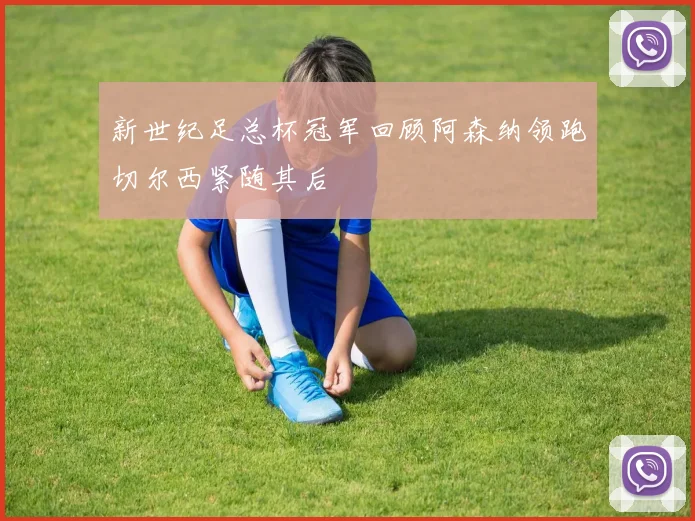 新世纪足总杯冠军回顾阿森纳领跑切尔西紧随其后