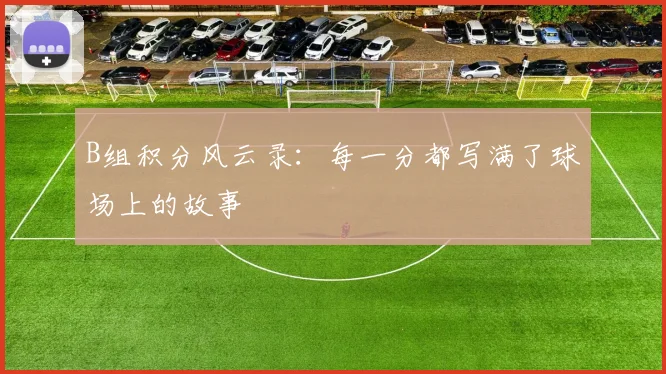 B组积分风云录：每一分都写满了球场上的故事