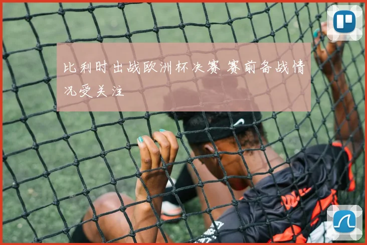 比利时出战欧洲杯决赛 赛前备战情况受关注