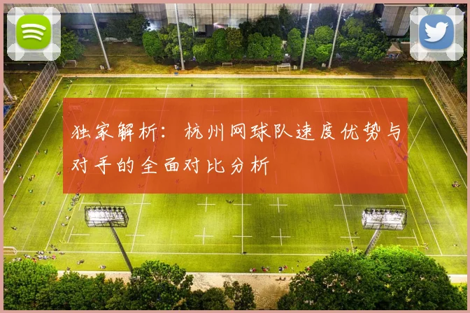 独家解析：杭州网球队速度优势与对手的全面对比分析