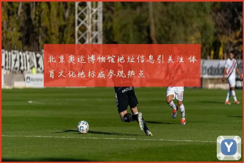 北京奥运博物馆地址信息引关注 体育文化地标成参观热点
